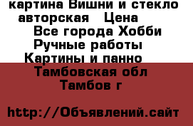 картина Вишни и стекло...авторская › Цена ­ 10 000 - Все города Хобби. Ручные работы » Картины и панно   . Тамбовская обл.,Тамбов г.